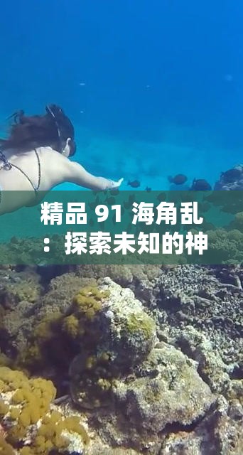 精品 91 海角亂：探索未知的神秘世界