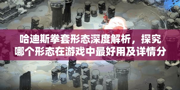 哈迪斯拳套形態(tài)深度解析，探究哪個形態(tài)在游戲中最好用及詳情分析