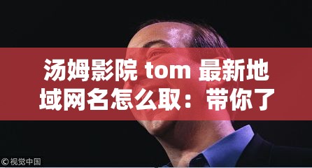 湯姆影院 tom 最新地域網(wǎng)名怎么?。簬懔私馄浔澈蟮墓适屡c意義
