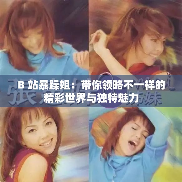 B 站暴躁姐：帶你領(lǐng)略不一樣的精彩世界與獨(dú)特魅力