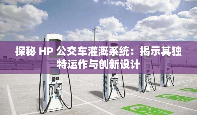 探秘 HP 公交車灌溉系統(tǒng)：揭示其獨特運作與創(chuàng)新設(shè)計