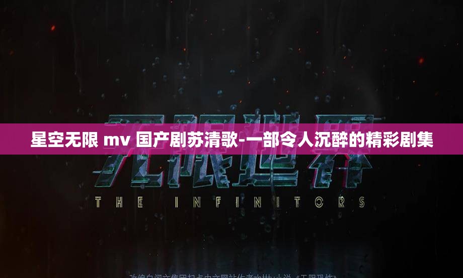 星空無限 mv 國產(chǎn)劇蘇清歌-一部令人沉醉的精彩劇集