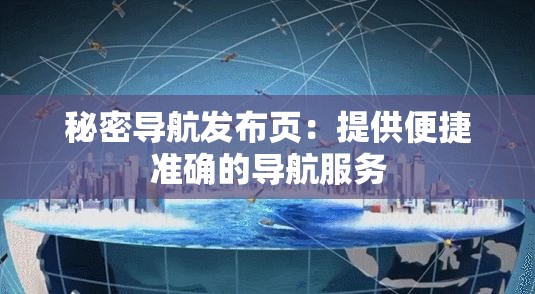 秘密導(dǎo)航發(fā)布頁：提供便捷準(zhǔn)確的導(dǎo)航服務(wù)