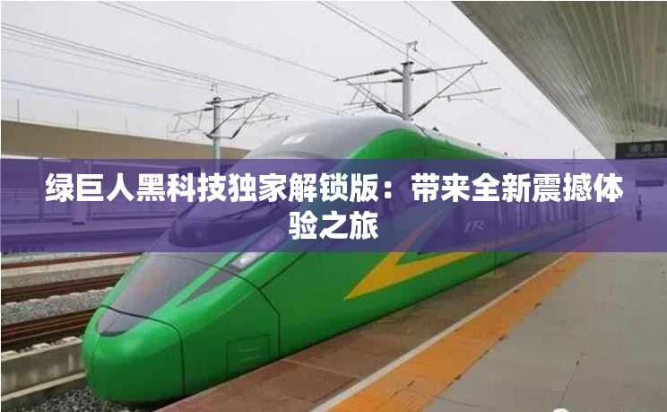 綠巨人黑科技獨家解鎖版：帶來全新震撼體驗之旅