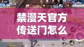 禁漫天官方傳送門怎么開啟：探尋其神秘開啟之法
