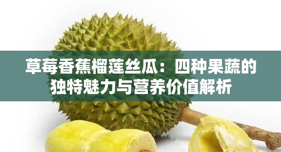 草莓香蕉榴蓮絲瓜：四種果蔬的獨(dú)特魅力與營養(yǎng)價值解析