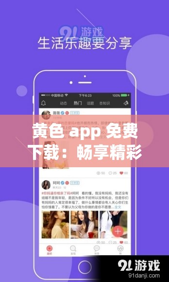 黃色 app 免費(fèi)下載：暢享精彩無(wú)需付費(fèi)