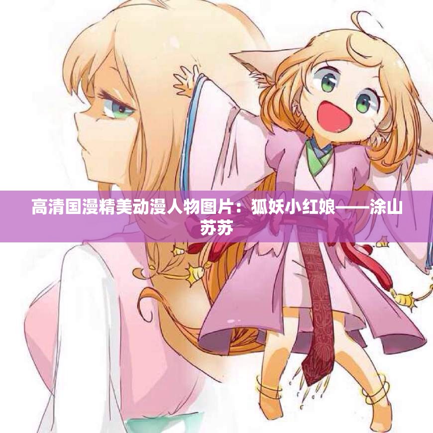 高清國(guó)漫精美動(dòng)漫人物圖片：狐妖小紅娘——涂山蘇蘇