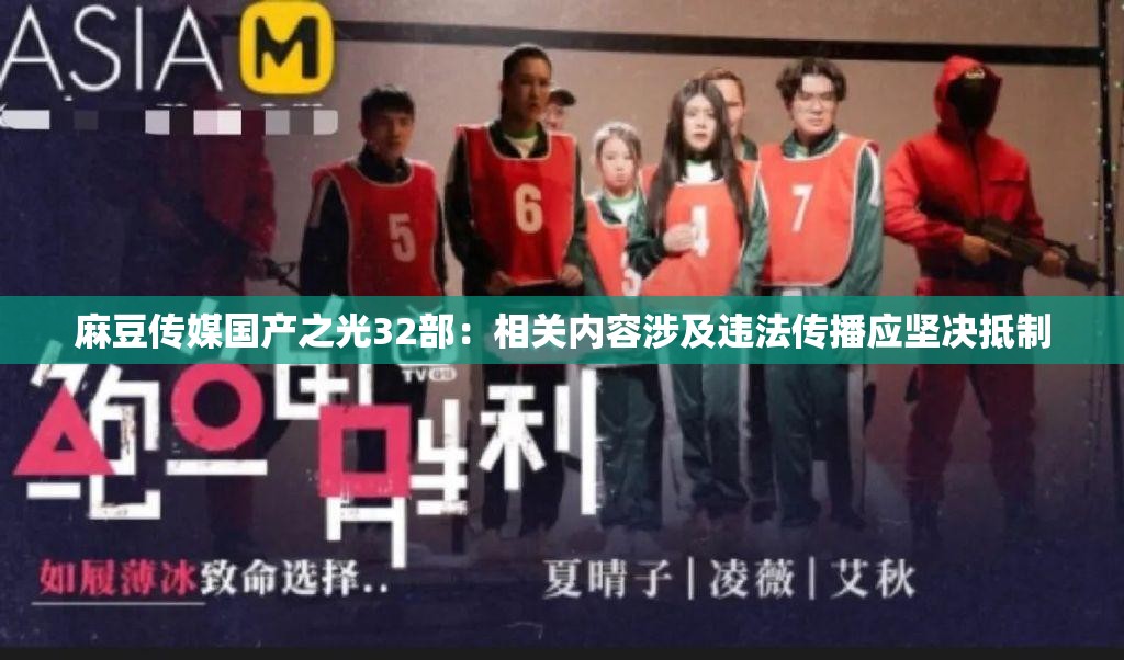 麻豆傳媒國(guó)產(chǎn)之光32部：相關(guān)內(nèi)容涉及違法傳播應(yīng)堅(jiān)決抵制