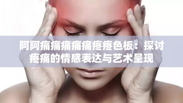 阿阿痛痛痛痛痛疼疼色板：探討疼痛的情感表達(dá)與藝術(shù)呈現(xiàn)