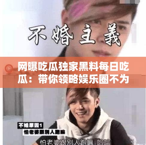 網(wǎng)曝吃瓜獨(dú)家黑料每日吃瓜：帶你領(lǐng)略娛樂圈不為人知的一面
