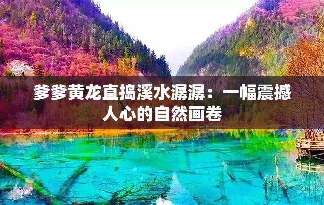 爹爹黃龍直搗溪水潺潺：一幅震撼人心的自然畫卷