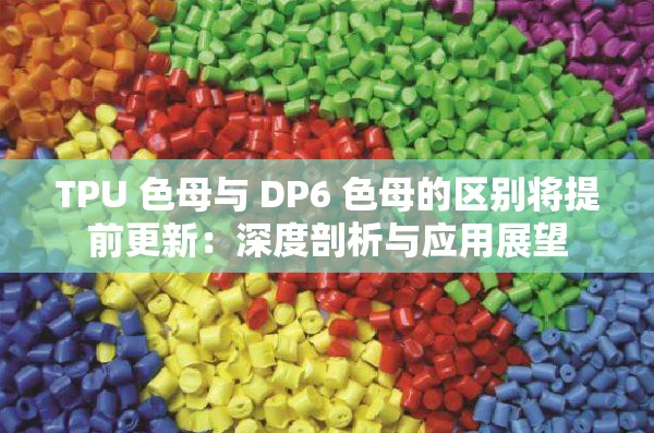 TPU 色母與 DP6 色母的區(qū)別將提前更新：深度剖析與應(yīng)用展望