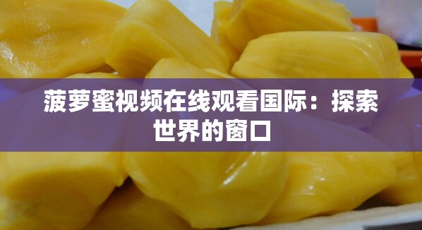 菠蘿蜜視頻在線觀看國(guó)際：探索世界的窗口