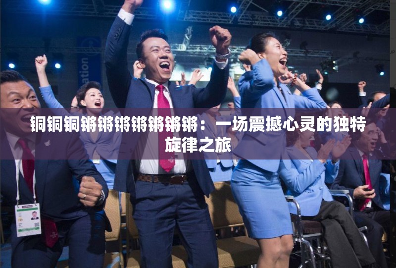 銅銅銅鏘鏘鏘鏘鏘鏘鏘：一場震撼心靈的獨特旋律之旅