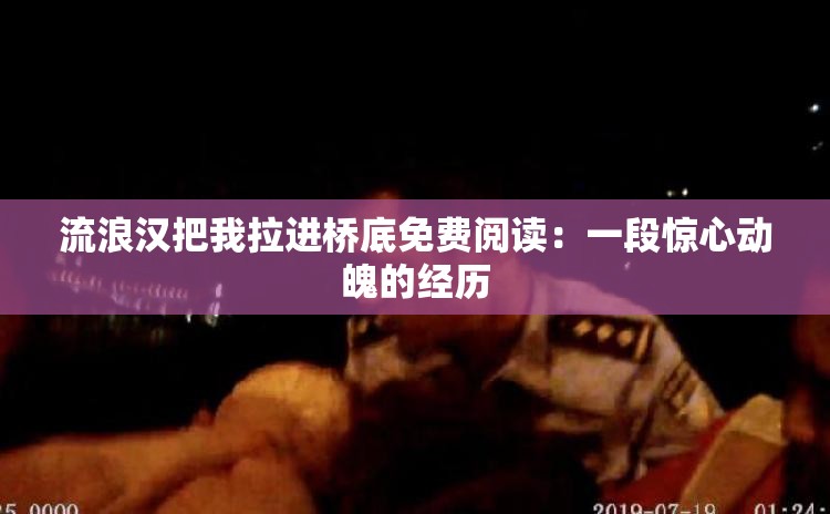 流浪漢把我拉進橋底免費閱讀：一段驚心動魄的經(jīng)歷
