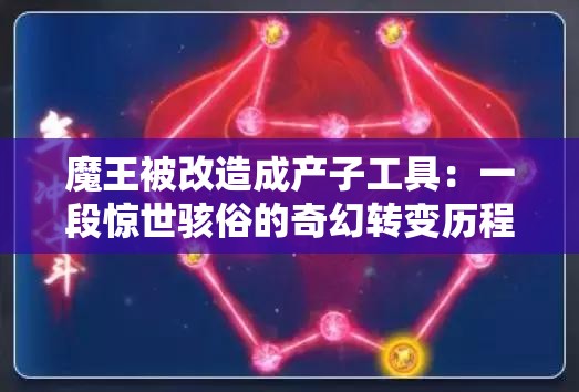 魔王被改造成產(chǎn)子工具：一段驚世駭俗的奇幻轉(zhuǎn)變歷程