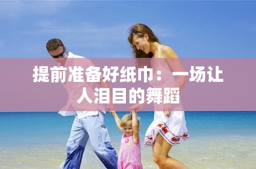 提前準備好紙巾：一場讓人淚目的舞蹈