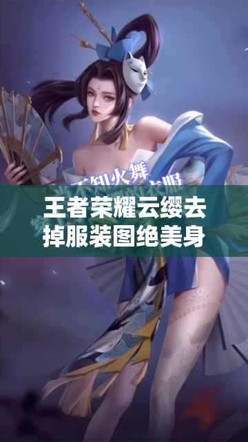 王者榮耀云纓去掉服裝圖絕美身姿引熱議