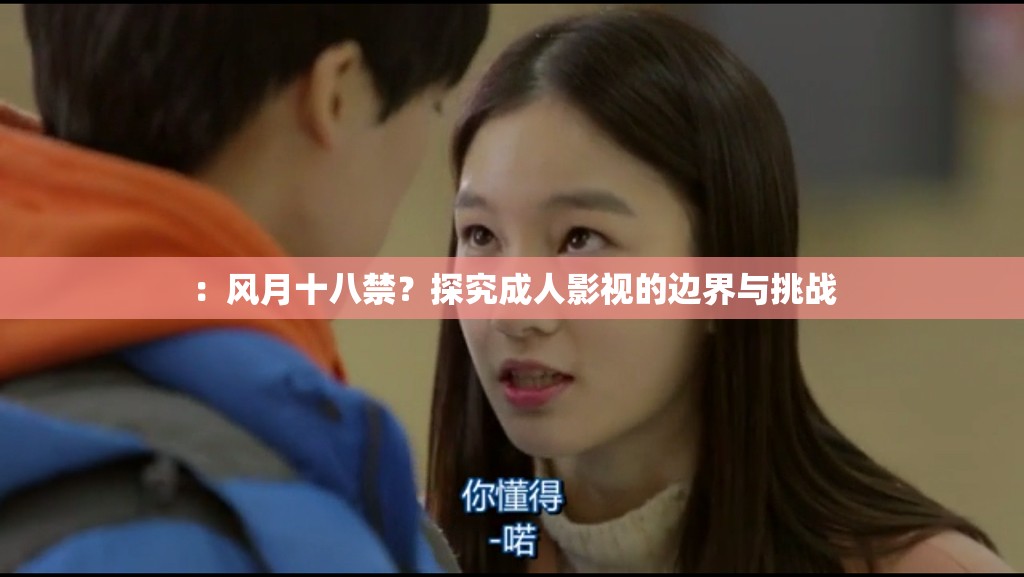 ：風(fēng)月十八禁？探究成人影視的邊界與挑戰(zhàn)