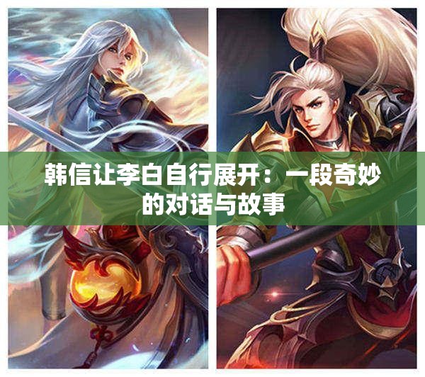 韓信讓李白自行展開：一段奇妙的對話與故事