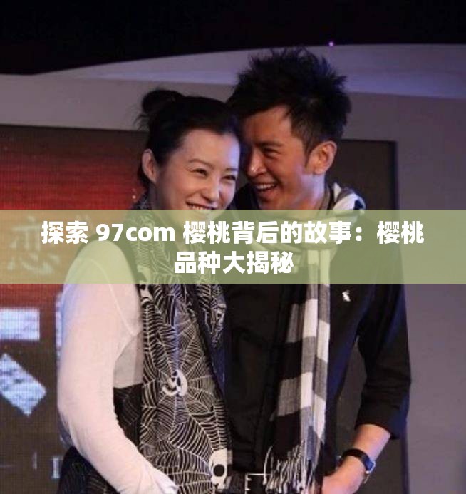 探索 97com 櫻桃背后的故事：櫻桃品種大揭秘