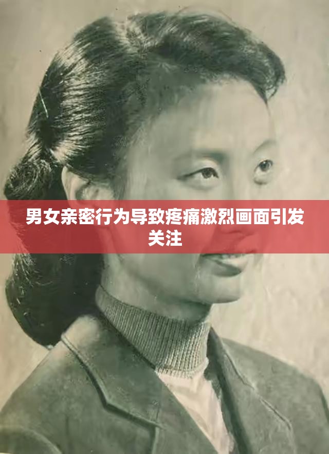 男女親密行為導致疼痛激烈畫面引發(fā)關(guān)注