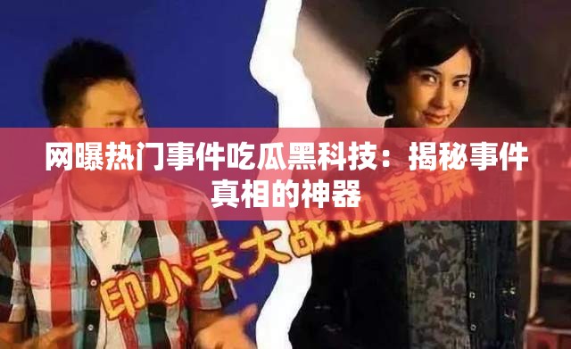 網(wǎng)曝?zé)衢T(mén)事件吃瓜黑科技：揭秘事件真相的神器