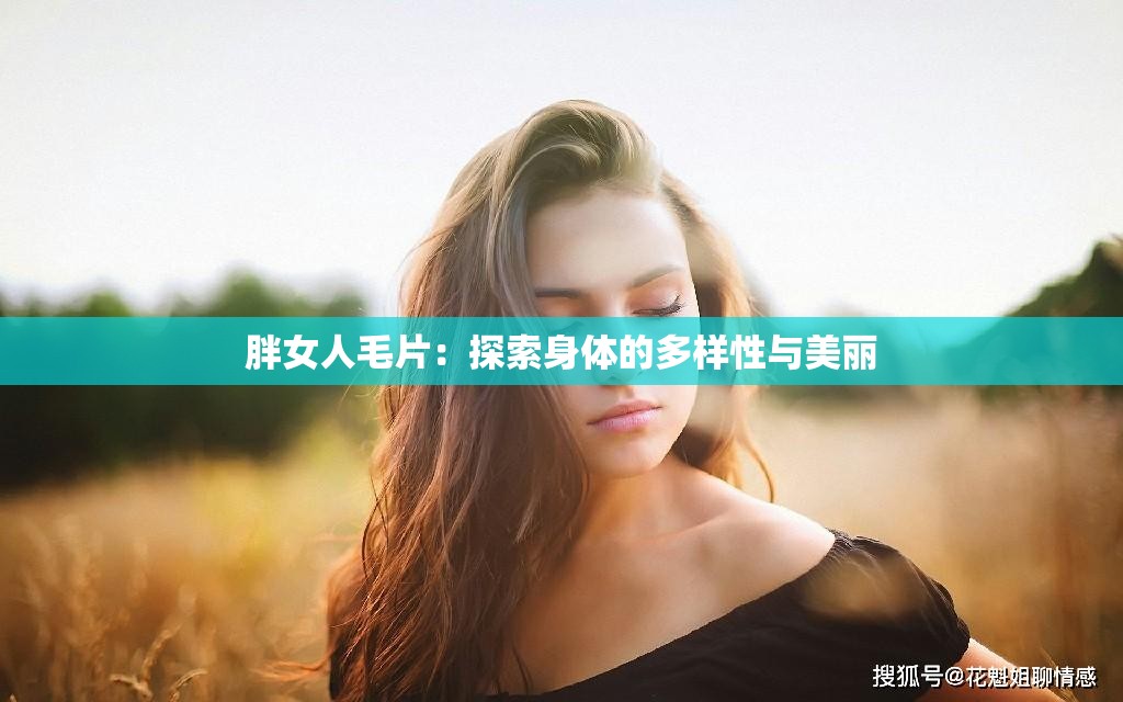 胖女人毛片：探索身體的多樣性與美麗