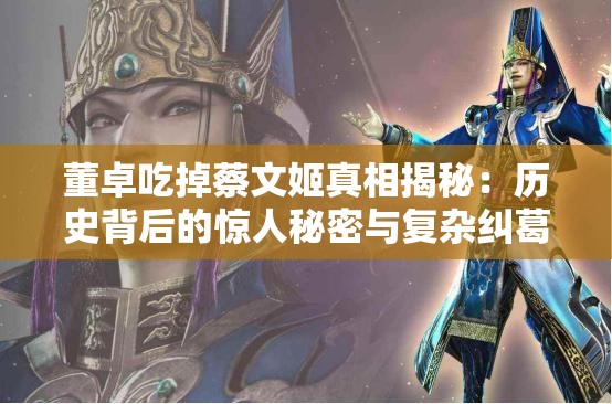 董卓吃掉蔡文姬真相揭秘：歷史背后的驚人秘密與復(fù)雜糾葛