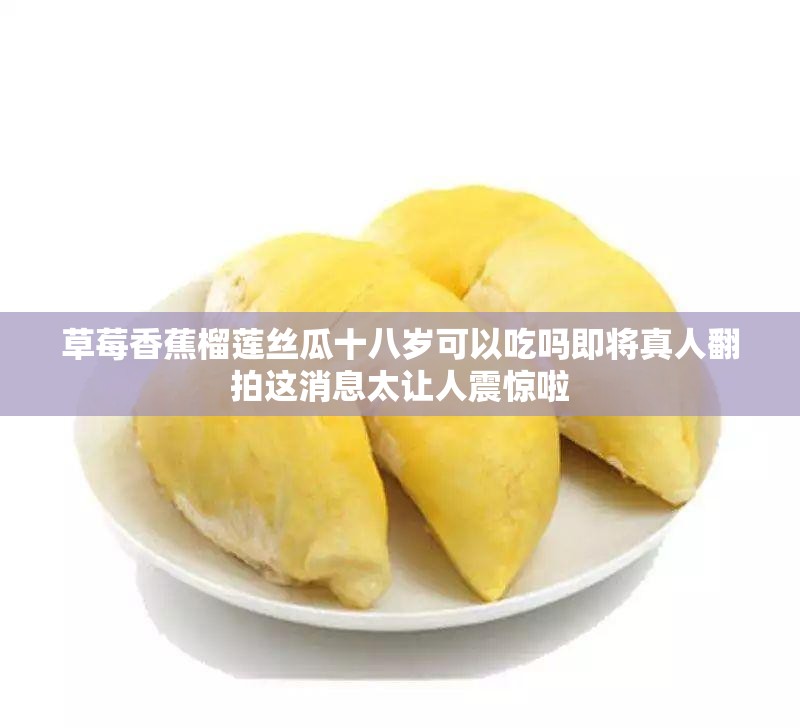 草莓香蕉榴蓮絲瓜十八歲可以吃嗎即將真人翻拍這消息太讓人震驚啦