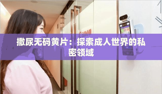 撒尿無(wú)碼黃片：探索成人世界的私密領(lǐng)域