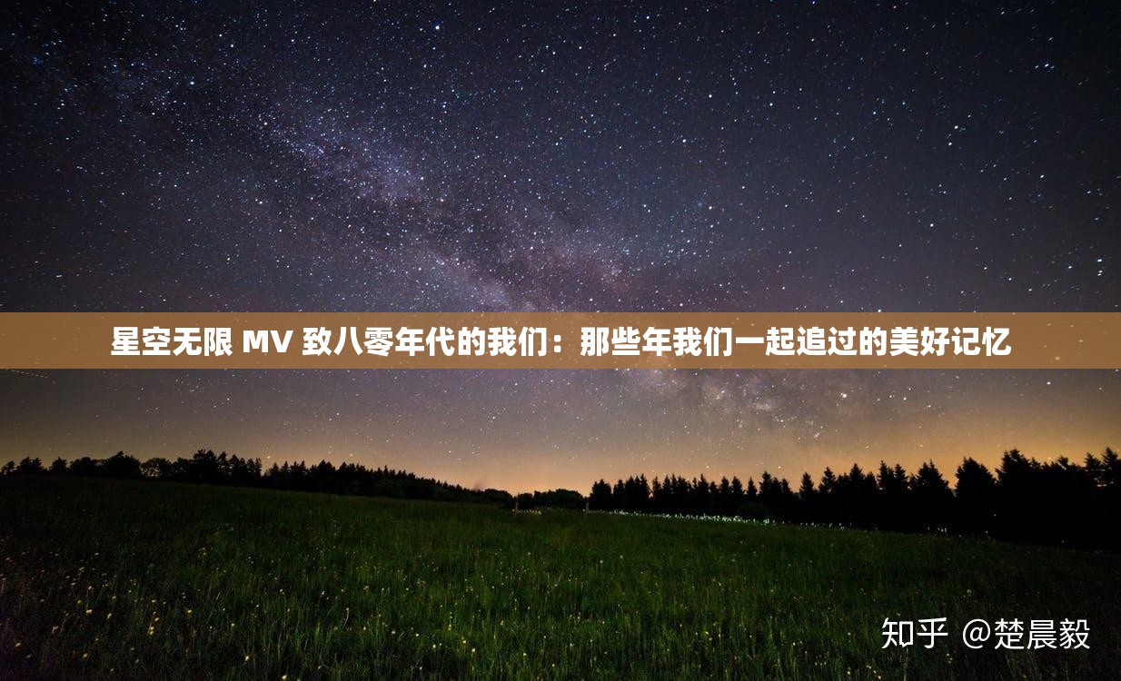 星空無(wú)限 MV 致八零年代的我們：那些年我們一起追過(guò)的美好記憶