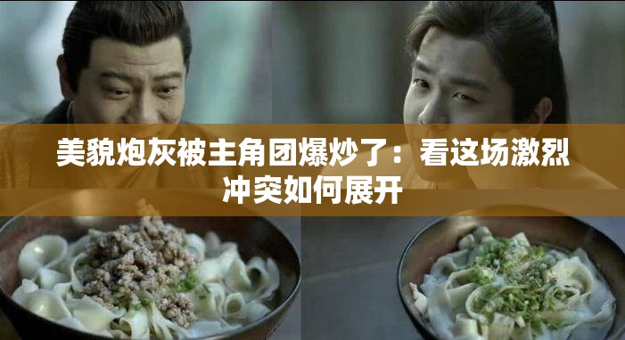 美貌炮灰被主角團(tuán)爆炒了：看這場(chǎng)激烈沖突如何展開(kāi)