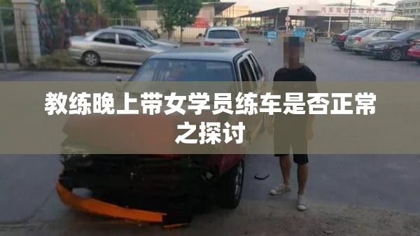 教練晚上帶女學(xué)員練車(chē)是否正常之探討