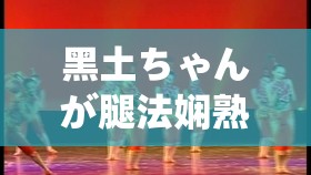 黑土ちゃんが腿法嫻熟を視：探尋舞蹈背后的技巧與努力