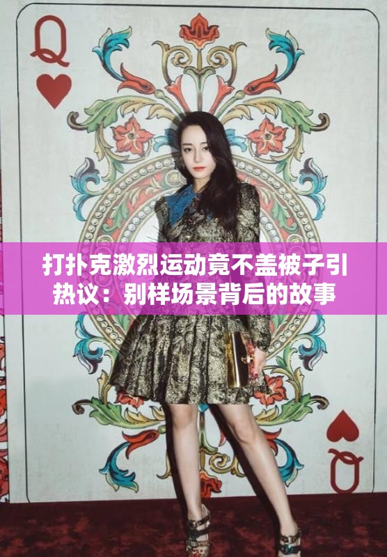 打撲克激烈運(yùn)動(dòng)竟不蓋被子引熱議：別樣場(chǎng)景背后的故事