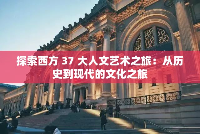 探索西方 37 大人文藝術(shù)之旅：從歷史到現(xiàn)代的文化之旅
