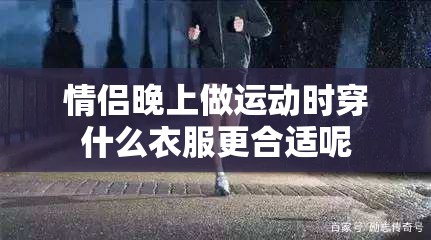 情侶晚上做運(yùn)動(dòng)時(shí)穿什么衣服更合適呢