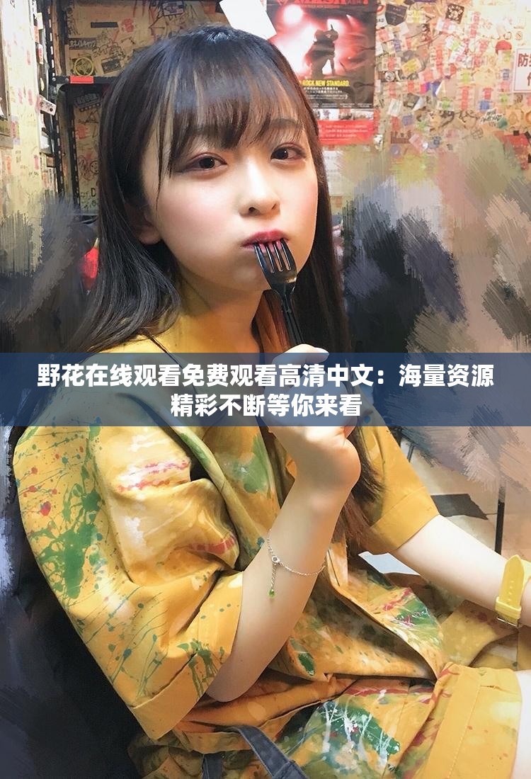 野花在線觀看免費(fèi)觀看高清中文：海量資源精彩不斷等你來看
