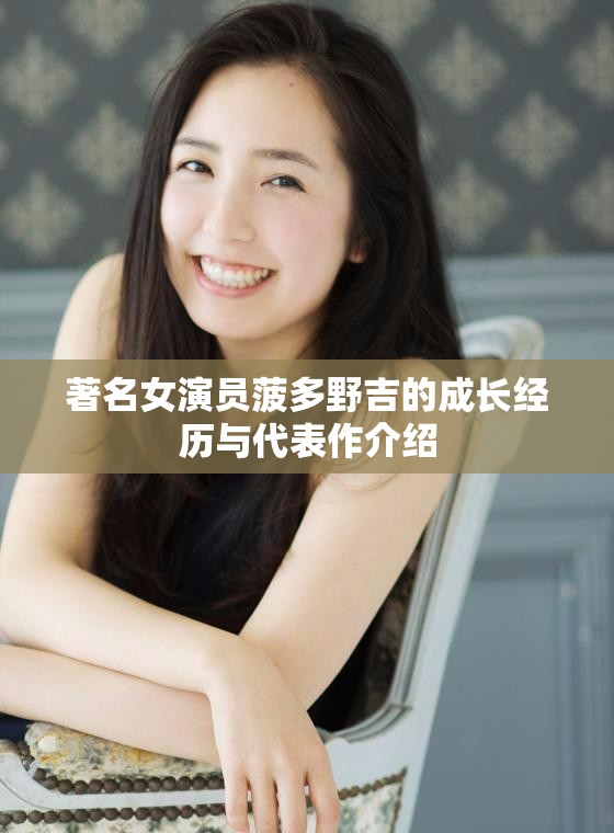 著名女演員菠多野吉的成長(zhǎng)經(jīng)歷與代表作介紹
