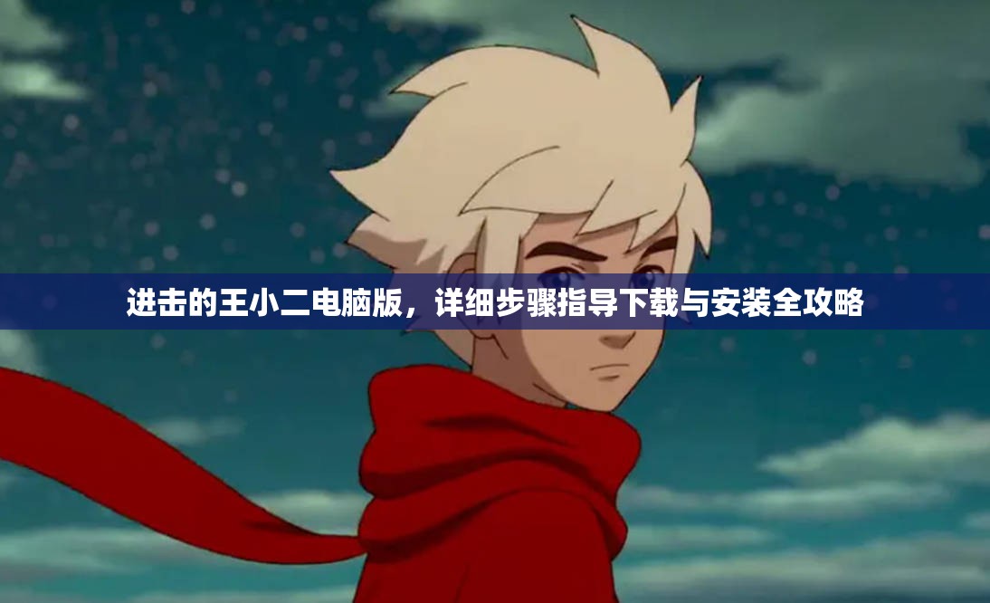 進(jìn)擊的王小二電腦版，詳細(xì)步驟指導(dǎo)下載與安裝全攻略