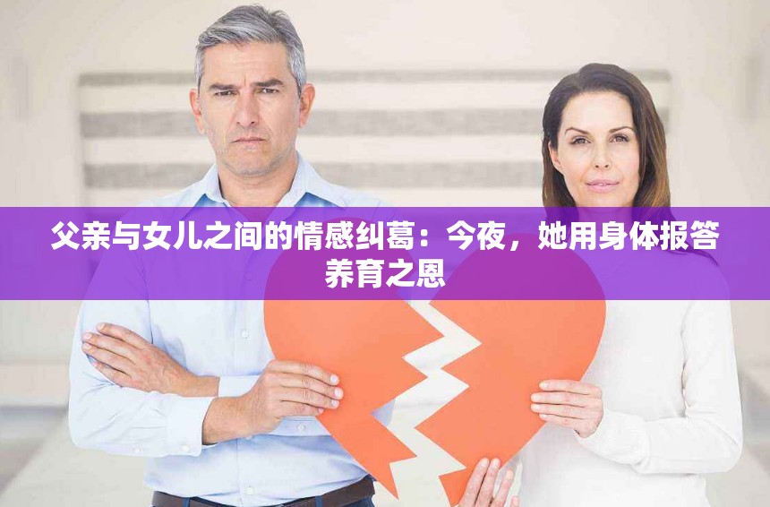 父親與女兒之間的情感糾葛：今夜，她用身體報答養(yǎng)育之恩