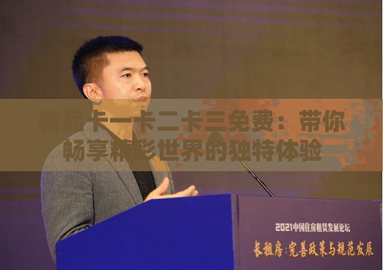 精品卡一卡二卡三免費：帶你暢享精彩世界的獨特體驗