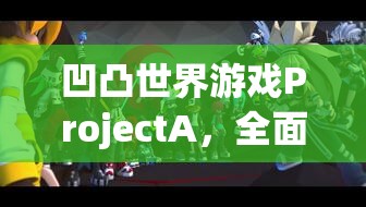 凹凸世界游戲ProjectA，全面深度解析安裝與配置詳細(xì)說明