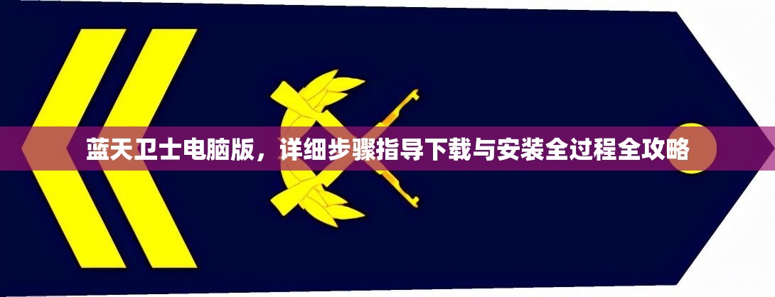 藍(lán)天衛(wèi)士電腦版，詳細(xì)步驟指導(dǎo)下載與安裝全過程全攻略