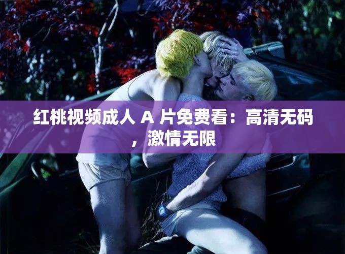 紅桃視頻成人 A 片免費(fèi)看：高清無(wú)碼，激情無(wú)限
