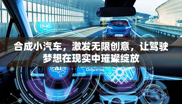 合成小汽車(chē)，激發(fā)無(wú)限創(chuàng)意，讓駕駛夢(mèng)想在現(xiàn)實(shí)中璀璨綻放
