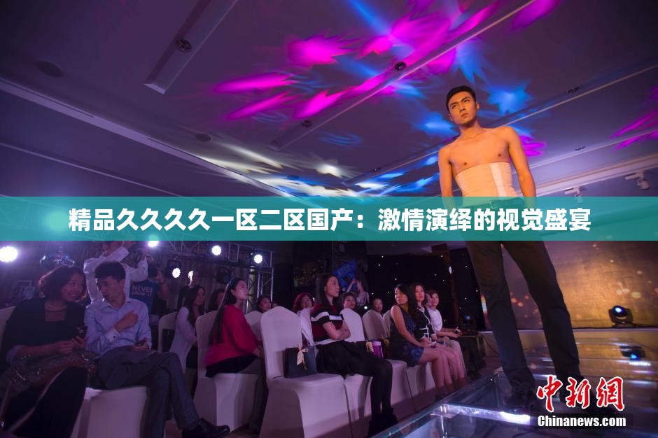 精品久久久久一區(qū)二區(qū)國(guó)產(chǎn)：激情演繹的視覺(jué)盛宴