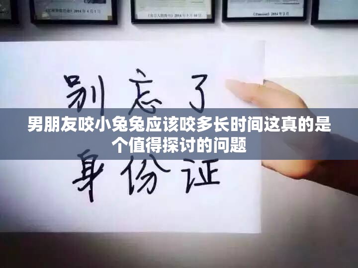 男朋友咬小兔兔應(yīng)該咬多長(zhǎng)時(shí)間這真的是個(gè)值得探討的問(wèn)題